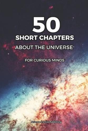 The Universe for Beginners: 50 SHORT CHAPTERS: A Simple Guide to Space, Planets, Stars, Black Holes and the Secrets of the Cosmos - For Curious Minds