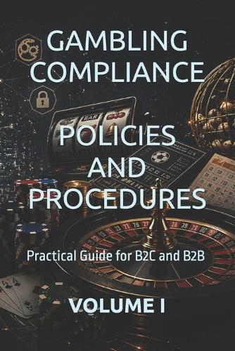 Gambling Compliance Policies and Procedures: Practical Guide for B2C and B2B VOLUME I
