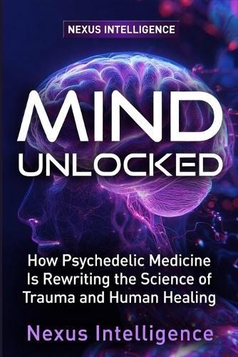 Mind Unlocked: The Science of Psychedelic Medicine and What It Means for Mental Health