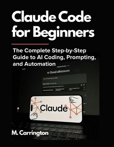 Claude Code for Beginners: The Complete Step-by-Step Guide to AI Coding, Prompting, and Automation