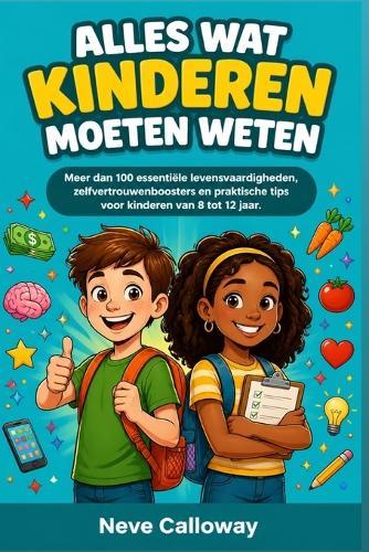 Alles Wat Kinderen Moeten Weten: Meer dan 100 essentiële levensvaardigheden, zelfvertrouwenboosters en praktische tips voor kinderen van 8 tot 12 jaar.