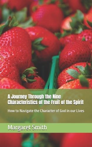 A Journey Through the Nine Characteristics of the Fruit of the Spirit: How to Navigate the Character of God in our Lives