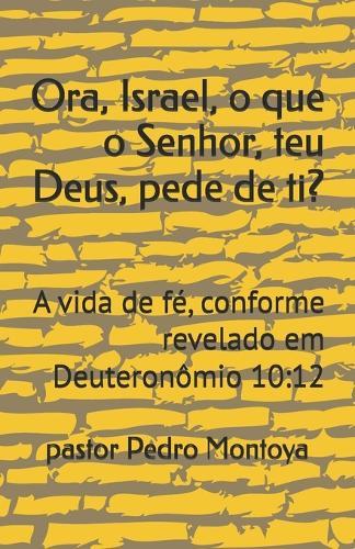 Ora, Israel, o que o Senhor, teu Deus, pede de ti?: A vida de fé, conforme revelado em Deuteronômio 10:12