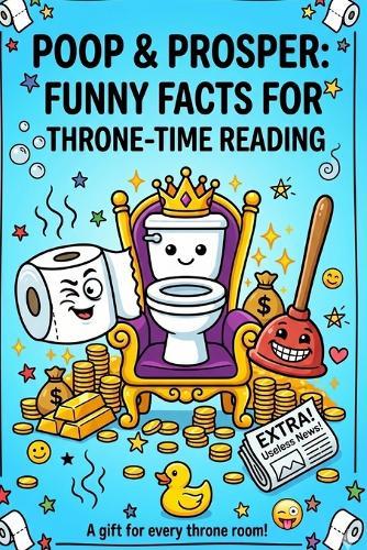 Poop & Prosper: Funny Facts for Throne-Time Reading: 300+ Hilarious Facts, Weird Trivia & Laugh-Out-Loud Bathroom Entertainment