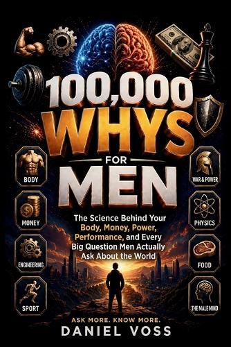 100,000 Whys for Men: The Science Behind Your Body, Money, Power, Performance, and Every Big Question Men Actually Ask About the World