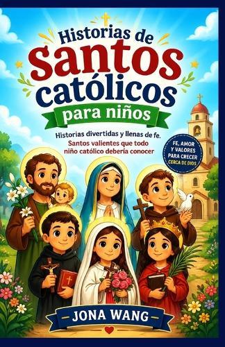 Historias de santos católicos para niños: Historias divertidas y llenas de fe. Santos valientes que todo niño católico debería conocer