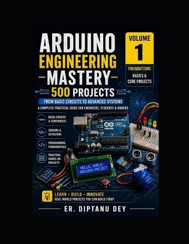 Arduino Engineering Mastery 1: 500 Projects: Volume - I