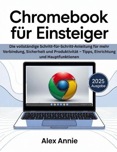 Chromebook für Einsteiger 2025: Die vollständige Schritt-für-Schritt-Anleitung für mehr Verbindung, Sicherheit und Produktivität - Tipps, Einrichtung und Hauptfunktionen