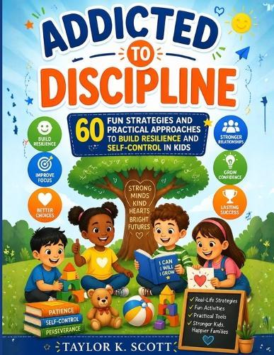 Addicted to Discipline: 60 Fun Strategies and Practical Approaches to Build Resilience and Self-Control in Kids