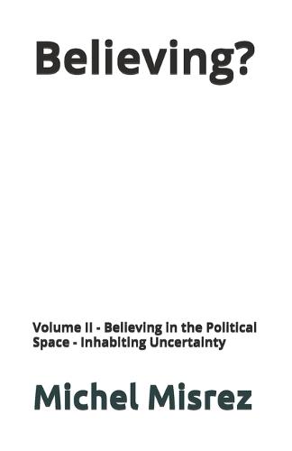 Believing ?: Volume II - Believing in the Political Space - Inhabiting Uncertainty