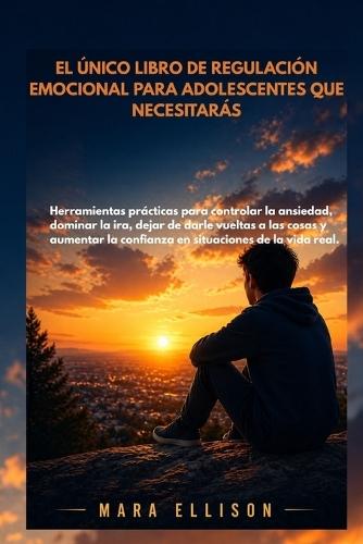 El Único Libro de Regulación Emocional Para Adolescentes Que Necesitarás: Herramientas prácticas para controlar la ansiedad, la ira y aumentar la confianza en la vida real.