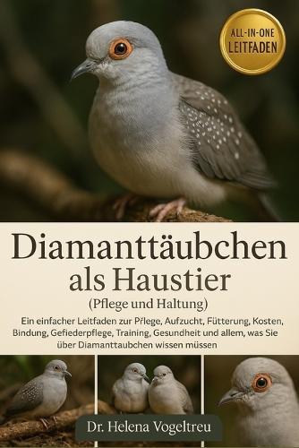 Diamanttäubchen als Haustier (Pflege und Haltung): Ein einfacher Leitfaden zur Pflege, Aufzucht, Fütterung, Kosten, Bindung, Fellpflege, Training, Gesundheit und allem, was Sie über Diamanttauben wissen müssen