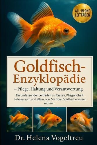 Goldfisch-Enzyklopädie - Pflege, Haltung und Verantwortung: Ein umfassender Leitfaden zu Rassen, Pflege, Gesundheit, Lebensraum und allem, was Sie über Goldfische wissen müssen.