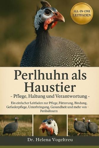 Perlhuhn als Haustier -Pflege, Haltung und Verantwortung: Ein einfacher Leitfaden zur Pflege, Fütterung, Bindung, Fellpflege, Unterbringung, Gesundheit und mehr von Perlhühnern