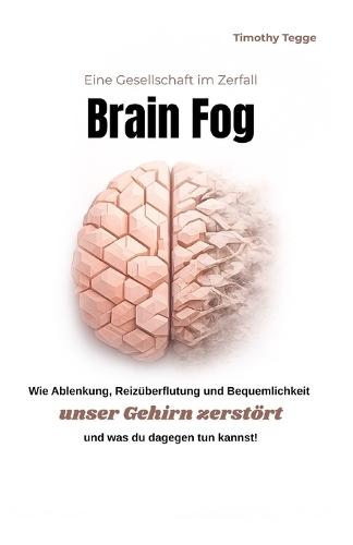 Brain Fog: Eine Gesellschaft im Zerfall. Wie Ablenkung, Reizüberflutung und Bequemlichkeit unser Gehirn zerstört und was du dagegen tun kannst!