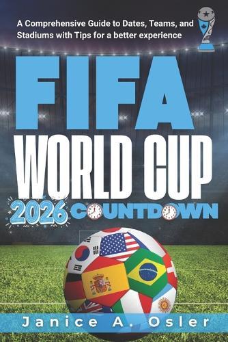 FIFA World Cup 2026 Countdown: A Comprehensive Guide to Dates, Teams, and Stadiums with Tips for a better experience