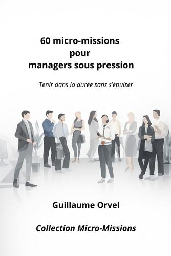 60 micro-missions pour managers sous pression: Tenir dans la durée sans s'épuiser