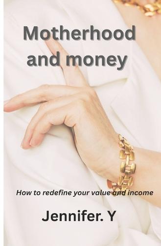 Motherhood and Money: How to redefine your value and income