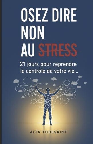 Osez Dire Non Au Stress: 21 Jours pour reprendre le contrôle de votre vie