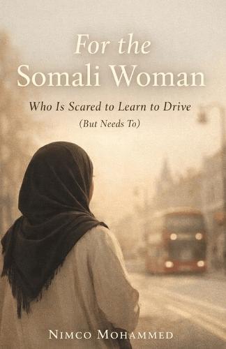 For the Somali Woman Who Is Scared to Learn to Drive (But Needs To): A Gentle, Transformative Guide to Driving, Understanding Driving English, and Reclaiming Confidence in London