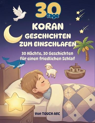 30 Tage Koran-Geschichten zum Einschlafen: Islamische Gute-Nacht-Geschichten für Kinder - Mit Propheten, Tieren und Wundern aus dem Heiligen Koran für friedlichen Schlaf und starke Herzen