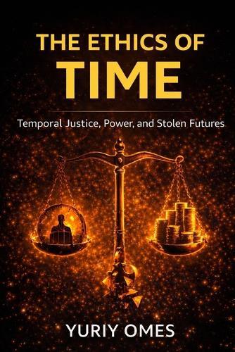 The Ethics of Time: Temporal Justice, Power, and Stolen Futures