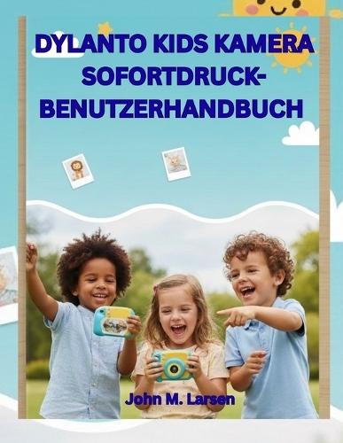 Dylanto Kids Kamera Sofortdruck-Benutzerha Ndbuch: Spassig, Einfach Und Lernend - Helfen Sie Kindern, Sofort Fotos Zu Fotos Zu Machen, Auszudrucken Und Bunte Erinnerungen Zu Gestalten