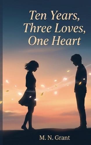 Ten Years, Three Loves, One Heart: A Second-Chance Romance About Love, Loss, and Choosing Again