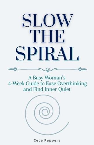 Slow the Spiral: A Busy Woman's 4-Week Guide to Ease Overthinking and Find Inner Quiet