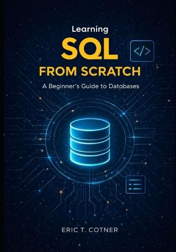 Learning SOL FROM SCRATCH: A Beginner's Guide to Databases