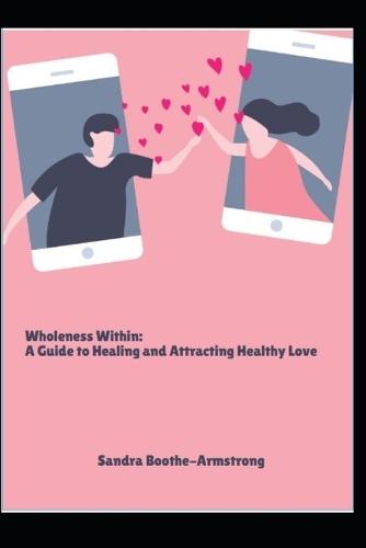 Wholeness Within: A Guide to Healing and Attracting Healthy Love