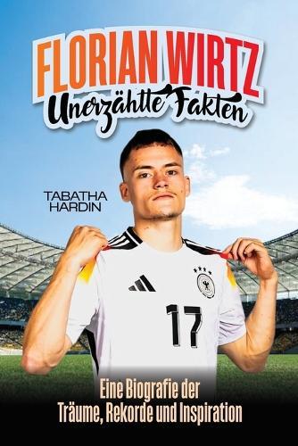 Florian Wirtz Unerzählte Fakten: Eine Biografie der Träume, Rekorde und Inspiration