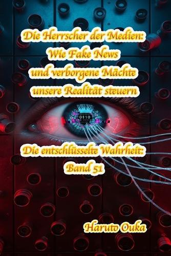 Die Herrscher der Medien: Wie Fake News und verborgene Mächte unsere Realität steuern