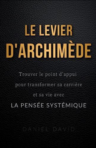 Le Levier d'Archimède: Trouver le point d'appui pour transformer sa carrière et sa vie avec la pensée systémique