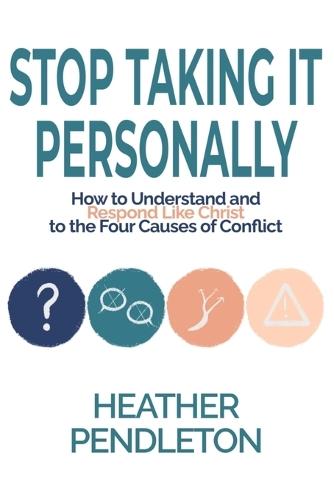 Stop Taking It Personally: How to Understand and Respond Like Christ to the Four Causes of Conflict