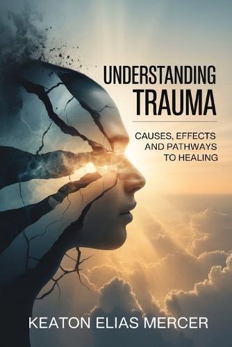 Understanding Trauma: Causes, Effects and Pathways to Healing