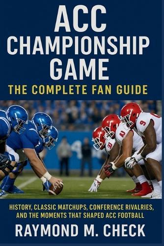 ACC Championship Game: The Complete Fan Guide: History, classic matchups, conference rivalries, and the moments that shaped ACC football
