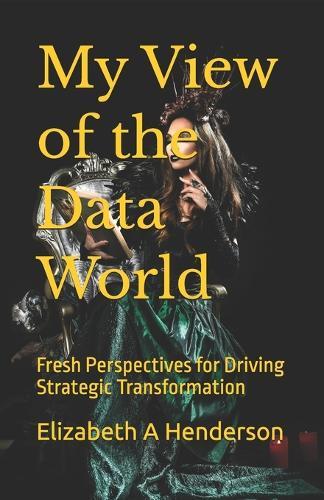 My View of the Data World: Fresh Perspectives for Driving Strategic Transformation