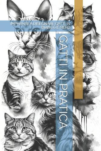 Gatti in Pratica: Imparare a Disegnare Gatti in Bianco E Nero