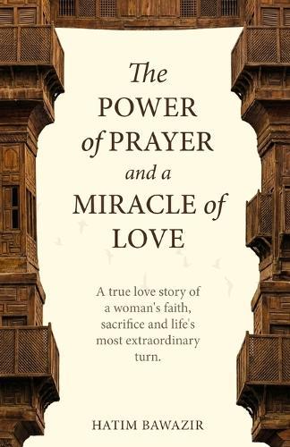 The Power of Prayer and Miracle of Love: A true story of woman's faith, sacrifice and life's most extraordinary turn