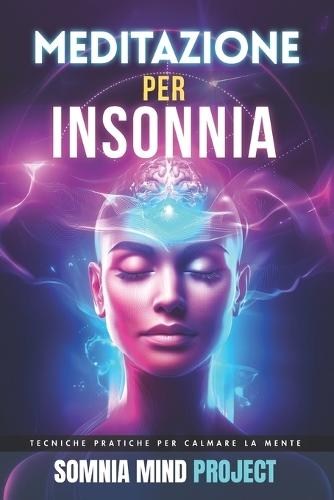 Meditazione per Insonnia: Tecniche pratiche per calmare la mente, ridurre l'ansia, spegnere i pensieri e dormire meglio ogni notte senza farmaci o stress