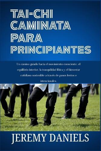 Tai CHI Caminata Para Principiantes: Un camino guiado hacia el movimiento consciente, el equilibrio interior, la tranquilidad física y el bienestar cotidiano sostenible a través de pasos lentos