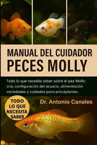 Manual del Cuidador de Peces Molly: Todo lo que necesita saber sobre el pez Molly: cría, configuración del acuario, alimentación, variedades y cuidados para principiantes.