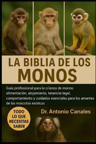 La Biblia de Los Monos: Guía profesional para la crianza de monos: alimentación, alojamiento, tenencia legal, comportamiento y cuidados esenciales para los amantes de las mascotas exóticas.