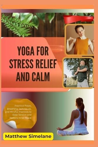 Yoga for Stress Relief And Calm: Practical Poses, Breathing Techniques, and Mindful Practices to Ease Tension and Restore Inner Peace
