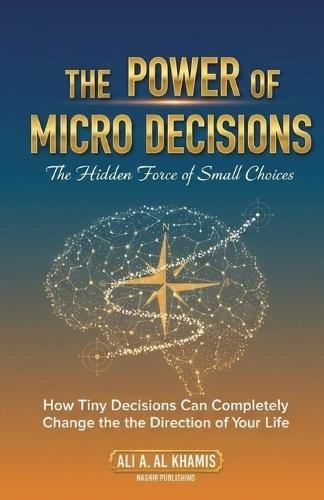 The Power of Micro Decisions: The Hidden Force of Small Choices: How Tiny Decisions Can Completely Change the Direction of Your Life