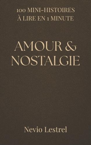 100 Mini-histoires à lire en 1 minute - Amour et nostalgie: 100 fragments d'amour, de souvenirs et de silences
