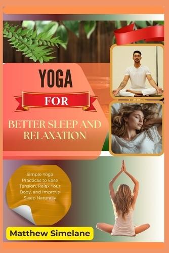 Yoga For Better Sleep And Relaxation: Simple Yoga Practices to Ease Tension, Relax Your Body, and Improve Sleep Naturally
