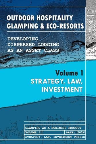 Outdoor Hospitality Glamping & Eco-Resorts: Strategy, Law, Investment: Developing Dispersed Lodging as an Asset Class