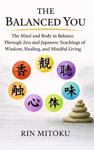 The Balanced You: The Mind and Body in Balance Through Zen and Japanese Teachings of Wisdom, Healing, and Mindful Living